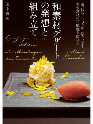 cover image of 和素材デザートの発想と組み立て：菊、枝豆、しょうゆ、ほうじ茶...和の食材の可能性を広げる